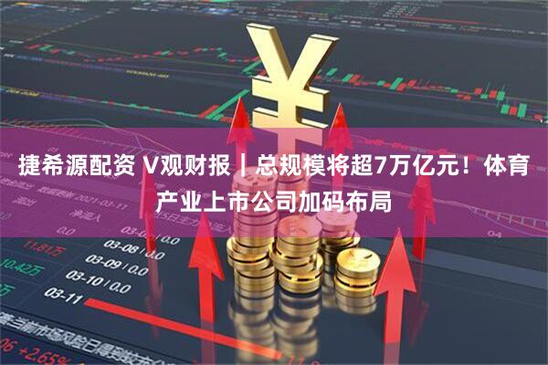 捷希源配资 V观财报｜总规模将超7万亿元！体育产业上市公司加码布局