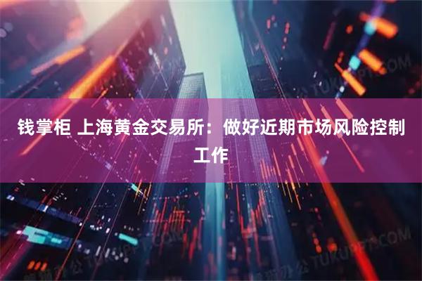 钱掌柜 上海黄金交易所：做好近期市场风险控制工作