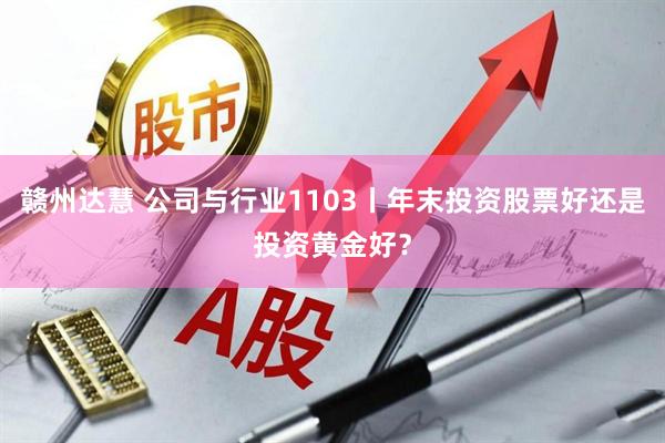 赣州达慧 公司与行业1103丨年末投资股票好还是投资黄金好？