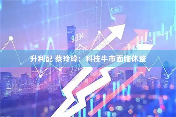 升利配 蔡玲玲：科技牛市面临休整