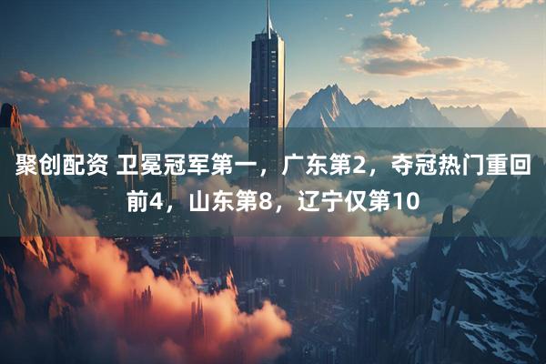 聚创配资 卫冕冠军第一，广东第2，夺冠热门重回前4，山东第8，辽宁仅第10